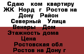 Сдаю 1 ком. квартиру ЖК “Норд“ г. Ростов-на-Дону › Район ­ Северный › Улица ­ Венеры › Дом ­ 2 › Этажность дома ­ 17 › Цена ­ 16 000 - Ростовская обл., Ростов-на-Дону г. Недвижимость » Квартиры аренда   . Ростовская обл.,Ростов-на-Дону г.